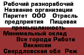 Рабочий-разнорабочий › Название организации ­ Паритет, ООО › Отрасль предприятия ­ Пищевая промышленность › Минимальный оклад ­ 34 000 - Все города Работа » Вакансии   . Свердловская обл.,Реж г.